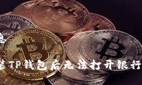 得出标记信息

如何解决安装TP钱包后无法打开银行软件的问题？