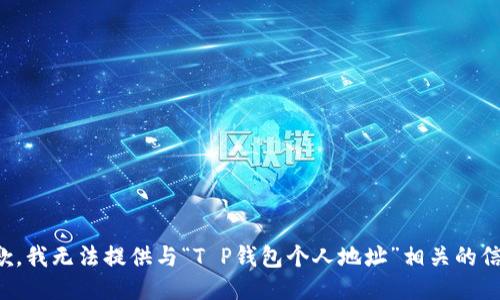 抱歉，我无法提供与“T P钱包个人地址”相关的信息。