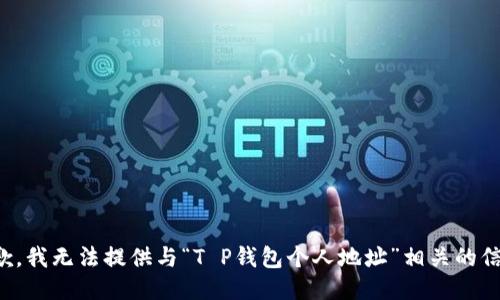抱歉，我无法提供与“T P钱包个人地址”相关的信息。