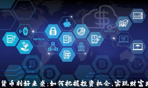 
加密货币利好来袭：如何把握投资机会，实现财富增值？