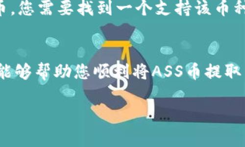 为了将ASS币提取到TP钱包，您可以按照以下步骤操作。请注意，具体的操作步骤可能因TP钱包的版本和界面而有所不同，因此建议您在操作之前查看TP钱包的官方支持文档或社区指南。

第一步：准备工作
在开始之前，您需要确保以下几点：
ul
    li您已经在TP钱包中创建了账户并完成了相关的身份验证。/li
    li您已在某个交易所成功购买了ASS币，并将其存放在您所控制的钱包中。/li
    li确认您的TP钱包支持ASS币的接收功能，您可以在TP钱包的官方网站或支持页面查看相关信息。/li
/ul

第二步：获取TP钱包地址
1. 打开您的TP钱包应用。
2. 在钱包主页上，找到“接收”或“收款”功能，这通常会显示您的钱包地址二维码及其文本格式。
3. 点击复制钱包地址，确保获得正确的地址，以免在转账时出现错误。（小心，不要将您的钱包地址和私钥分享给他人）

第三步：从交易所转移ASS币
1. 登录您购买ASS币的交易所账户。
2. 找到“资产”、“钱包”或“余额”页面，通常可以看到您持有的数字资产，包括ASS币。
3. 选择ASS币，点击“提现”或“提币”。
4. 在提现页面，将您在TP钱包中复制的地址粘贴到接收地址框中。
5. 输入您要提取的ASS币数量，并确认所有信息的准确性。
6. 根据交易所的要求，完成身份验证（如短信验证码、邮箱验证等），确保安全。
7. 提交提现申请，等待区块链确认，一般转账会在一定时间内完成。

第四步：确认到账
1. 转账完成后，返回TP钱包应用程序。
2. 在钱包主页上，您可以看到ASS币余额的更新，确认转账已成功到账。
3. 如果余额没有立即更新，请耐心等待，可能需要几分钟到几个小时的时间。

常见问题解答
在进行ASS币提取和转账时，您可能会遇到一些常见问题：
ul
    listrong我的ASS币为什么没有到账？/strongbr请确认您在交易所提现时输入的地址是否正确。如果地址错误，资产可能会丢失。也可查看交易记录，确认是否已完成转账。/li
    listrong提币手续费是多少？/strongbr具体提币手续费根据交易所的规定会有所不同。请在提现页面查看相关费用说明。/li
    listrongTP钱包不支持ASS币怎么办？/strongbr如果TP钱包不支持ASS币，您需要找到一个支持该币种的钱包或者查看是否能将ASS币兑换成其他主流币种。/li
/ul

在数字货币快速发展的时代，确保资产的安全与便利至关重要。希望上述步骤能够帮助您顺利将ASS币提取到TP钱包，并享受数字货币带来的便利与乐趣。

若有更多问题，请随时咨询相关社区或客服。