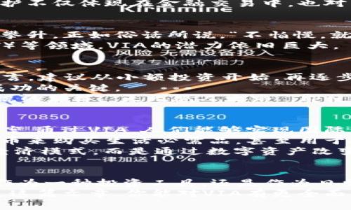 探索VIA加密货币：未来的数字资产之路  
VIA加密货币, 区块链技术, 数字资产, 投资策略/guanjianci  

什么是VIA加密货币？  
VIA加密货币，作为数字货币市场的一颗新星，自诞生以来便吸引了不少投资者的目光。它是基于区块链技术的一种去中心化资产，旨在提供安全、快速的交易体验。VIA，作为加密货币中的一员，具有其独特的交易机制和潜在价值，尤其在金融科技迅猛发展的今天，VIA更是成了一个值得关注的投资对象。  

VIA的技术背景与核心特点  
VIA的底层技术可追溯至区块链，这是一种去中心化的分布式账本技术。借助区块链，VIA实现了安全、透明的交易环境。不同于传统金融系统，使用VIA进行交易时，无需第三方传递信任，这一点令人耳目一新。  
VIA的核心特点之一是其交易速度。在全球经济日益全球化以及人们对快速交易需求不断增加的背景下，VIA提供了相对其他加密货币更快的交易确认时间，让用户在使用中体验到前所未有的便捷。  
此外，VIA还具备较高的隐私保护能力。在如今信息安全受到极大关注的时代，VIA为用户提供了一种对交易记录的隐私保护方式，这种保护不仅体现在金融交易中，也对用户的个人信息进行加密，以降低被盗用的风险。  

VIA的市场表现与前景  
在过去的几年中，VIA的市场表现起伏不定，但总的趋势向上。随着越来越多的商家和主流企业开始接受VIA作为支付方式，其价值也不断攀升。正如俗话所说，“不怕慢，就怕停止”，VIA的不断发展和适应能力证明了这一点。  
未来，随着区块链技术的不断成熟及其应用场景的扩大，VIA的市场前景被广泛看好。尤其是在去中心化金融（DeFi）和非同质化代币（NFT）等领域，VIA的潜力依旧巨大。  

如何投资VIA加密货币？  
作为投资者，了解如何合理地投资VIA是非常重要的。在当前变幻莫测的市场中，“看似繁华，实则易损”，投资始终需要谨慎。对于初学者而言，建议从小额投资开始，再逐步扩大投资额度。  
投资VIA的方式主要有二：一是通过交易所进行购买，二是通过参与挖矿获得奖励。无论选择哪种方式，了解市场动态和相关资讯是获得成功的关键。  
此外，合理的风险控制策略也很重要。投资VIA时，不妨建立止损和止盈的机制，确保每次投资都在可承受的风险范围内。正如我们的老话说的那样，“天无绝人之路”，即使在逆境中，也总有突破的可能。  

VIA的社会影响与生活应用  
VIA不仅仅是一种投资工具，更是一种社会现象。在某些国家，特别是金融体系不甚完善的地区，VIA为民众提供了更为灵活的金融解决方案。通过VIA，人们能够实现国际汇款、在线购物和各种数字支付，给生活带来了极大的便利。  
据统计，VIA在一些发展中国家的使用率逐年上升，尤其在年轻人中间，VIA成为了一种新的支付选择。他们更愿意使用这种新兴的数字货币来购买生活必需品，甚至用于投资理财。  
在某些地方，VIA的出现甚至被视为解决经济困境的一种途径。“授人以鱼不如授人以渔”，VIA的普及使得当地居民不再仅仅依赖传统的经济模式，而是通过数字资产改变了他们的经济生活。  

VIA的未来展望与结语  
面对未来，VIA的前景依然广阔。“千里之行，始于足下”，在积极推动技术创新的过程中，VIA有望得到更多的应用场景与合作机会。无论是作为一种投资工具，还是作为日常支付手段，VIA都将继续促进全球经济的数字化转型。  
总的来说，VIA加密货币将继续在加密货币市场中扮演重要角色。无论你是加密货币的忠实拥趸，还是刚刚踏入这个领域的新手，希望通过这篇文章，你能对VIA有更全面的认识，抓住这场数字资产革命的机遇。  
