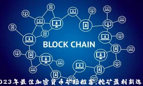 
2023年最佳加密货币矿场推荐，挖矿盈利新选择