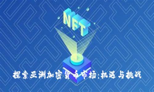 探索亚洲加密货币市场：机遇与挑战