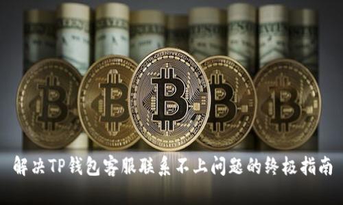 解决TP钱包客服联系不上问题的终极指南
