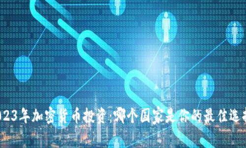 2023年加密货币投资：哪个国家是你的最佳选择？