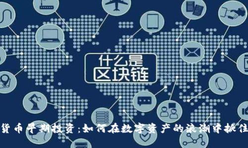 加密货币早期投资：如何在数字资产的浪潮中抓住机遇
