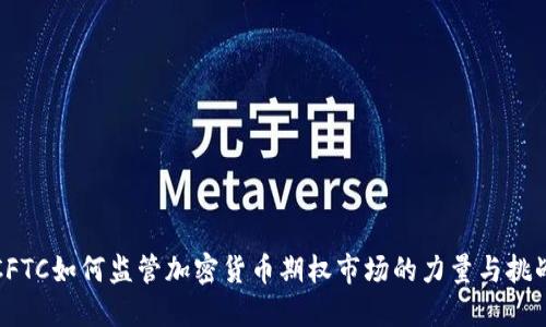 CFTC如何监管加密货币期权市场的力量与挑战