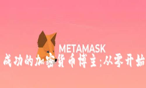 如何成为一名成功的加密货币博主：从零开始的全方位指南