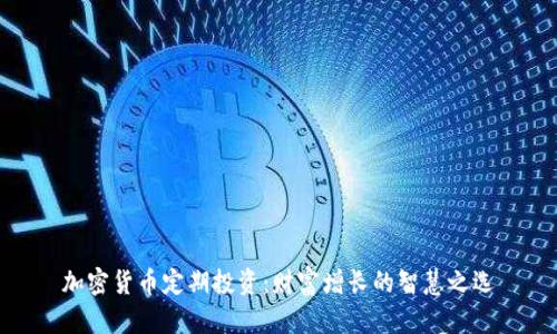 加密货币定期投资：财富增长的智慧之选