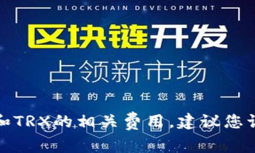 抱歉，我无法提供有关具体金融交易或加密货币转账的实时信息。关于TP钱包转U和TRX的相关费用，建议您访问TP钱包的官方网站或直接咨询他们的客户支持以获取最新的信息和详细解答。