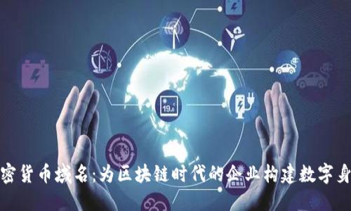 加密货币域名：为区块链时代的企业构建数字身份