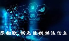 很抱歉，我无法提供该信息。