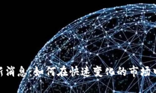 加密货币平台新消息：如何在快速变化的市场中把握投资机会