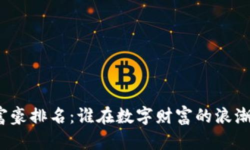 加密货币富豪排名：谁在数字财富的浪潮中领风骚？