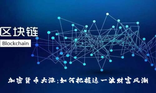加密货币大涨：如何把握这一波财富风潮