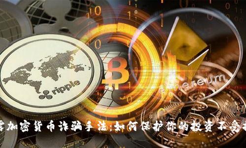 揭露加密货币诈骗手法：如何保护你的投资不受损失