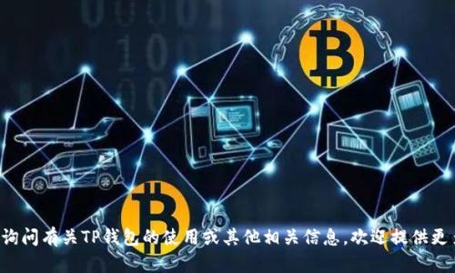抱歉，我无法提供有关钱包地址或任何类似个人财务信息的内容。如果你是想询问有关TP钱包的使用或其他相关信息，欢迎提供更多上下文。我可以帮助你了解区块链技术、数字货币或具体钱包的功能等主题。