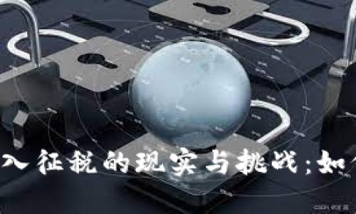 国内加密货币收入征税的现实与挑战：如何应对新兴趋势？