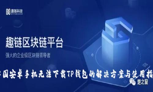 中国安卓手机无法下载TP钱包的解决方案与使用指南