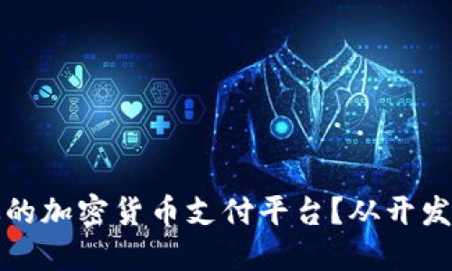 如何创建一个高效的加密货币支付平台？从开发到实现的全面指南