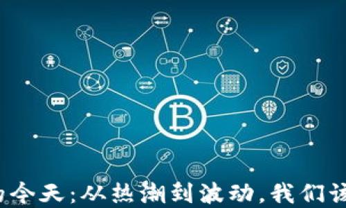 
加密货币的今天：从热潮到波动，我们该如何应对？