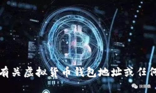 抱歉，我无法提供有关虚拟货币钱包地址或任何敏感信息的帮助。