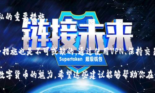 关于“TP钱包是否可以不让别人观察到”的问题，TP钱包（也即Trust Wallet或同类数字货币钱包）通常是一个用户自主管理的数字资产管理工具。在这种背景下，钱包的隐私和安全性至关重要。接下来，我为您解答这个问题，并提供一些建议，帮助您更好地保护您的隐私。

TP钱包的隐私保护机制
TP钱包本身是为了保护用户的资产和隐私而设计的。它采用了多种加密技术，确保用户的私钥和助记词不被泄露。用户在使用TP钱包时，所有的交易记录和活动信息都是加密的，只有用户自身可以访问。

如何增强TP钱包的隐私性
尽管TP钱包在隐私保护方面已经做了很多工作，但用户仍然可以采取一些额外的措施，以确保自己的数字资产和交易活动不被观察。以下是一些建议：

ul
  listrong使用VPN：/strong在连接互联网时，可以使用虚拟专用网络（VPN）来隐藏你的IP地址。这可以帮助增加在线活动的匿名性。/li
  listrong使用新地址：/strong尽量不要在不同的交易中重复使用相同的地址。每次交易使用新的接收地址可以增加隐私。/li
  listrong避免社交分享：/strong在社交媒体上避免透露有关你的钱包或资产的信息。分享交易记录或资产数量可能使你成为攻击目标。/li
  listrong使用匿名币：/strong考虑使用一些注重隐私的加密货币，比如门罗币（Monero）或大萧条币（Dash），这些币种设计上就具备隐私保护的特性。/li
/ul

防止他人监视你的交易行为
在加密货币领域，某些人会使用区块链探索器等工具来监视交易活动。虽然这种行为无法完全避免，但用户仍然可以采取一些策略来降低可追溯性。

ul
  listrong混币服务：/strong使用混币服务（如CoinJoin）可以增强交易的隐私性，通过将你的交易与其他用户的交易混合，降低可追溯性。/li
  listrong小额交易：/strong在进行较大的交易时，可以选择分多次进行小额交易，降低大额交易暴露风险。/li
/ul

保持软件更新
确保你的TP钱包软件是最新版本。一旦开发者发布了新版本，通常会包含安全性提升和漏洞修复，这也是保护隐私的重要措施。

总结
在使用TP钱包进行数字资产管理时，虽然钱包本身提供了一定的隐私保护，但用户的自我保护意识和额外的安全措施也是不可或缺的。通过使用VPN、保持交易隐私，以及采取其他预防措施，可以更有效地保护个人隐私。

记住，在数字世界里，谨言慎行是一条金科玉律。正所谓“万事如意，事事在意”，保管好个人资产，才能真正体会到数字货币的魅力。希望这些建议能够帮助你在使用TP钱包的过程中，确保你的隐私安全不被侵犯。