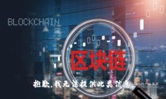 抱歉，我无法提供此类信息。