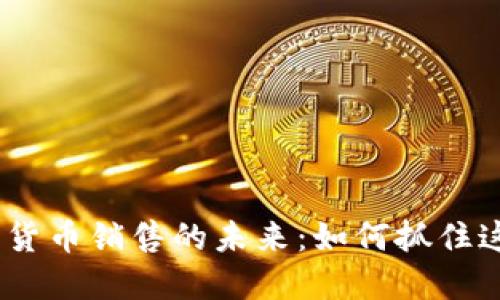 2023年加密货币销售的未来：如何抓住这一市场机遇
