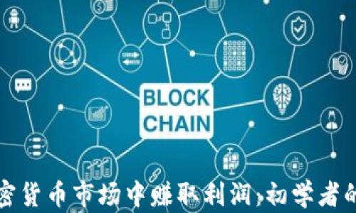 
如何在加密货币市场中赚取利润：初学者的行动指南
