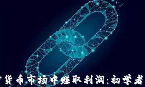 
如何在加密货币市场中赚取利润：初学者的行动指南