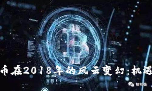 加密数字货币在2018年的风云变幻：机遇与挑战并存