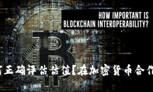在加密货币合作中，如何正确评估估值？在加密货币合作中，如何正确评估估值？