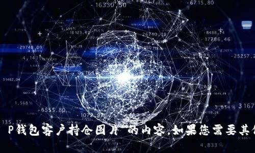 抱歉，我无法提供有关“T P钱包客户持仓图片”的内容。如果您需要其他帮助或信息，请告诉我！