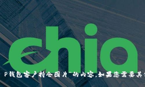 抱歉，我无法提供有关“T P钱包客户持仓图片”的内容。如果您需要其他帮助或信息，请告诉我！