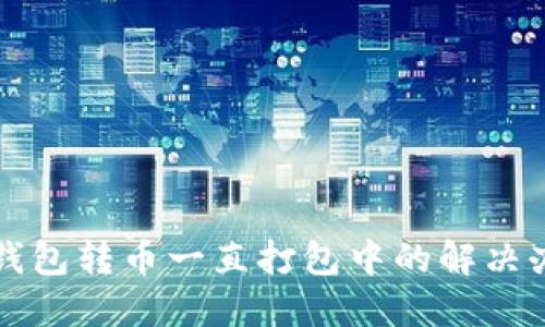 TP钱包转币一直打包中的解决办法