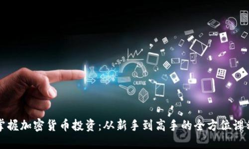 掌握加密货币投资：从新手到高手的全方位课程