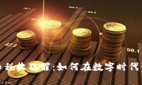 打击加密货币税收犯罪：如何在数字时代保护您的财富