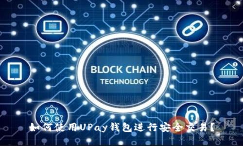 如何使用UPay钱包进行安全交易？
