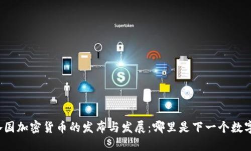 全球各国加密货币的发布与发展：哪里是下一个数字金矿？
