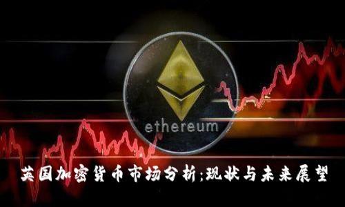 英国加密货币市场分析：现状与未来展望