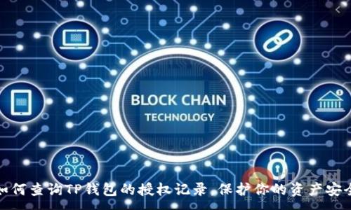 :
如何查询TP钱包的授权记录，保护你的资产安全
