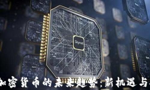 
2023年加密货币的未来趋势：新机遇与挑战并存