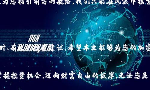   每日货币加密分析：在动荡市场中把握财富机遇 /  

 guanjianci 加密货币, 市场分析, 投资策略, 每日更新 /guanjianci 

引言：数字货币的浪潮

在当今这个数字化高速发展的时代，加密货币已成为一种不可忽视的财富管理和投资手段。随着比特币、以太坊等数字货币在全球范围内的普及，越来越多的投资者开始关注这一新兴市场。作为一句古语所言：“一日之计在于晨”，在加密货币投资中，及时了解市场动态，分析价格走势尤为重要。本文将为您提供每日的市场分析，帮助您把握投资机会。


市场概述：波动频繁的大海

加密货币市场如同大海，风起云涌，波涛汹涌。每天都有数以千计的交易在进行，每个币种的价格也在不断变化。观察市场趋势，就像是航海者在波涛中寻找航线。以比特币为例，它的价格不仅受供需关系影响，还受到政策法规、技术变化和市场情绪等多重因素的影响。因此，深入了解这些因素，有助于我们更好地理解市场的走向。


技术分析：使用工具提升决定力

“工欲善其事，必先利其器”。在进行加密货币投资时，借助技术分析工具可以显著提高我们的决策能力。常见的技术分析工具包括移动平均线、相对强弱指数（RSI）、MACD等。这些工具不仅可以帮助我们判断价格的买卖时机，还可以识别潜在的市场反转信号。


例如，移动平均线可以帮助我们识别趋势的方向。如果短期均线上穿长期均线，通常被视为买入信号；反之则为卖出信号。再加上图表形态的分析，您可以更全面地理解市场的变化，从而制定相应的投资策略。


市场情绪：心理战的边缘

加密货币市场与传统市场有所不同，交易者的情绪波动常常影响价格走势。当市场出现恐慌情绪时，许多投资者会选择抛售，导致价格骤降；而在乐观情绪高涨时，价格又会迎来暴涨。这种现象在加密市场尤为明显。


“众人皆醉我独醒”，在这样的市场环境中，保持冷静和理智至关重要。要学会利用社会媒体、新闻报道、论坛评论等信息源，来实时获取市场情绪。例如，某个币种因为受到负面新闻影响，市场情绪可能会急剧下降，此时，反向操作可能是一个不错的选择。


政策与法规：合规性的挑战

随着加密货币的迅速发展，全球各国也开始加强对这个市场的监管。不少国家的政策法规正在不断变化，这其实给投资者带来了不少挑战。比如，某些国家可能会简单地禁用加密货币，而另一些国家则采取包容态度，尝试推动市场的发展。


“水能载舟，亦能覆舟”，合规性对于加密货币投资至关重要。作为投资者，我们需要时刻关注所在国家的政策变化。例如，中国近年来对加密货币采取了严格的监管措施，这也使得不少投资者面临风险。因此，时常更新对政策的理解，能够使我们在风云变幻的市场中保持领先。


交易策略：灵活应变是致胜法宝

一旦了解了市场的基本面和技术面，制定一个切实可行的交易策略就是至关重要的了。可以将你的策略分解成短期和长期两种方式。例如，短期交易者可能侧重于捕捉快速波动带来的利润；而长期投资者往往会更关注币种的基本面价值和未来发展潜力。


应不断调整投资策略，根据市场变化灵活应对，正如古人所云：“顺势而为”。在计划交易时，也可考虑设置止盈止损，以保护自己的投资利益。


总结：开拓视野，拥抱未来

在这个数字货币不断发展的时代，加密市场为我们提供了不少投资机会。通过市场分析、技术分析、情绪把握、政策监管，以及灵活的交易策略，我们能够找到最佳的投资路径。无论市场风向如何变化，拥有清晰的思路和良好的心态，是我们立足与发展的关键。记住，投资是一场持久的博弈，让我们在每日的研究与分析中不断追寻财富的阳光。


致读者：一起迎接新挑战

在这波数字经济的浪潮中，您并不孤单。无论是投资新手还是老手，大家都在各自的航道上拼搏。希望今天的分析能为您带来一些启示，就如同一盏明灯，为您指引前方的航路。我们只能在风浪中摸索前行，最后出奇制胜，最终在这片神秘的海洋中找到属于自己的宝藏。


每日跟踪与更新

为了确保获取最新市场动态，建议您每天定时查看加密货币相关信息。在相关社交媒体、中介平台上，我们也会及时更新每日的市场分析，为大家提供实时、有效的投资建议。希望本文能够为您的加密货币投资之路提供一些帮助与方向。一起在这个未知的大海中寻觅更美好的未来吧！


以上就是关于“每日货币加密分析”的内容，希望通过这些分析能够帮助您在加密货币的投资中更有信心，也更具操作性。请继续关注后续的市场变化，掌握投资机会，迈向财富自由的彼岸。无论您是新手还是老手，都可以在这个不断变化的市场中找到属于自己的立足之地。