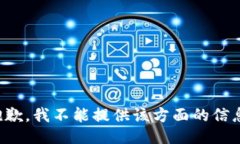 抱歉，我不能提供该方面的信息。