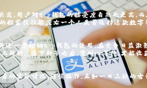 jiaotongt p钱包是全球通用吗/jiaotong  
t p钱包, 钱包, 全球通用, 数字货币/guanjianci  

什么是t p钱包？  
在这个数字货币风靡的时代，越来越多的人开始使用各种数字钱包来管理自己的资产。t p钱包，作为一种新兴的数字钱包，凭借其便捷的操作和强大的功能吸引了不少用户。那么，t p钱包究竟是什么呢？简单来说，t p钱包是一款可以存储、管理和交易各种数字货币的虚拟钱包。  

t p钱包的优势  
t p钱包的设计旨在简化用户的交易体验。它不仅支持多种主流数字货币的存储与交易，还具备实时交易监控功能。用户在使用t p钱包时，可以随时获取市场动态，这使得投资者能够把握最佳的交易时机。正如当地的一句老话所说，“知己知彼，百战不殆”，了解市场动态是投资成功的关键。  

t p钱包的全球适用性  
对于许多使用者而言，t p钱包是否全球通用是一个重要的问题。根据官方信息，t p钱包支持多种货币类型，且无论用户身处哪个国家，只要他们的网络连接正常，就能顺利使用这款钱包。这与“良好的开端是成功的一半”这句俗语不谋而合，良好的技术支持确保了钱包的全球使用。  

如何使用t p钱包  
使用t p钱包的步骤相对简单。首先，用户需要下载并安装对应的应用程序。安装完成后，用户只需按照指引创建一个账户，并设置密码。接着，用户可以通过绑定银行卡或其他支付方式，为自己的钱包充值。充值完成后，用户就可以开始交易了。  
在交易过程中，t p钱包提供了多种安全保障措施，例如双重验证和加密技术，以确保用户资产的安全。正如一位前辈常说的：“安全第一”，在数字货币的世界里这一点尤为重要。  

文化背景与用户体验  
由于t p钱包是一款全球范围内的数字钱包，其在不同文化背景下的用户体验也有所不同。在一些国家，数字货币的普及度较高，用户对t p钱包的接受度自然也更高。而在一些地方，传统观念仍占据主导，用户可能对使用数字钱包持谨慎态度。  
人们常说“耳听为虚，眼见为实”，在用户体验上，实地的操作体验和他人的使用反馈显得尤为重要。在一些文化中，朋友之间的推荐往往能左右一个人是否选择这款数字钱包。  

未来展望  
随着区块链技术的不断发展，t p钱包未来有可能会面临更多的挑战与机遇。市场对数字资产的接受度可能会持续上升，这将进一步推动t p钱包的使用。在竞争日益激烈的环境中，t p钱包需要不断提升自身的技术水平和用户体验，才能在这个领域中立于不败之地。  
总的来说，t p钱包确实具有全球通用的潜力，但用户在选择之后，仍需谨慎对待数字货币的投资和使用。这也许就像在土地上耕种，“播下种子之后，需耐心等待，才能收获果实”。在数字钱包的使用过程中，用户应当像农夫那样，不断学习和积累经验，才能在瞬息万变的市场中立于不败之地。  

总结  
在数字经济飞速发展的今天，t p钱包的全球适用性为许多用户提供了更多便捷。尽管如此，在使用过程中，用户仍需结合自身的实际情况，谨慎操作。正如一日三秋的古训，“好事多磨”，投资的道路上亦需要勤奋与耐心。希望每一位用户都能在t p钱包的助力下，实现自己的金融目标。