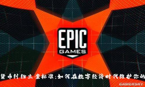 加密货币纠纷立案标准：如何在数字经济时代维护你的权益