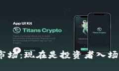 加密货币交易市场：现在是投资者入场的最佳时