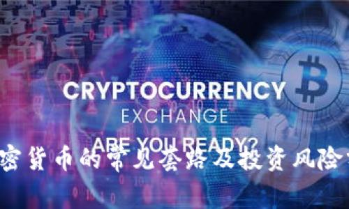  加密货币的常见套路及投资风险分析
